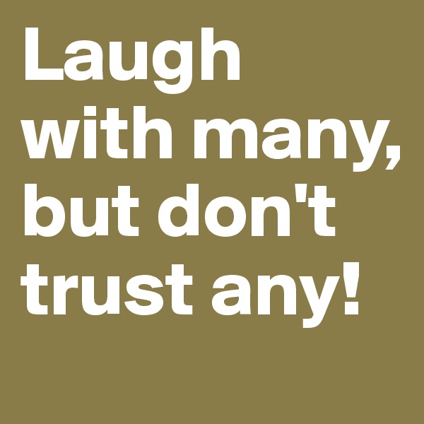 Laugh with many, but don't trust any!