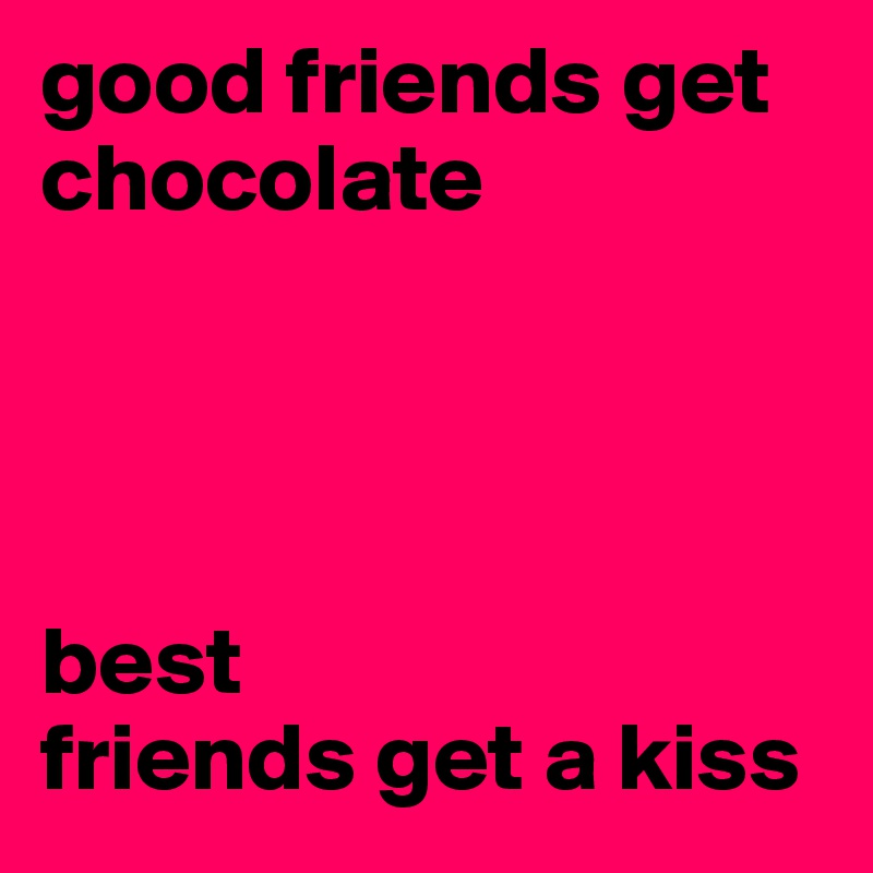 good friends get chocolate




best 
friends get a kiss