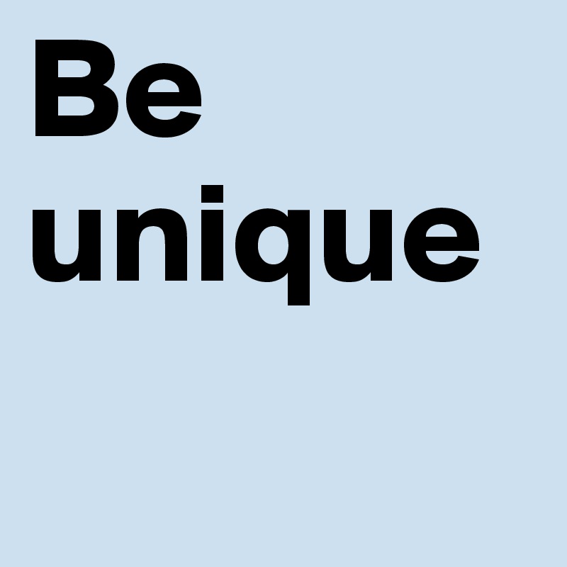 Be unique