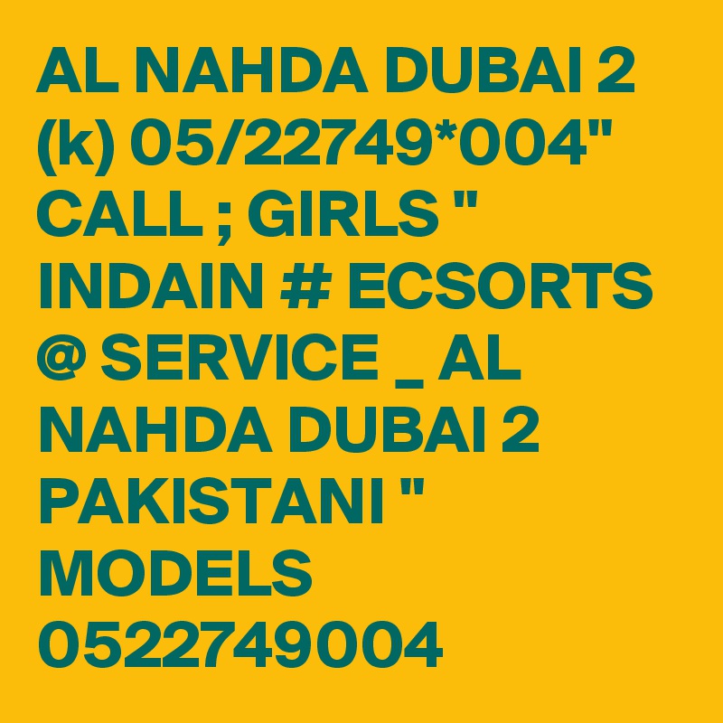 AL NAHDA DUBAI 2 (k) 05/22749*004" CALL ; GIRLS " INDAIN # ECSORTS @ SERVICE _ AL NAHDA DUBAI 2 PAKISTANI " MODELS 0522749004