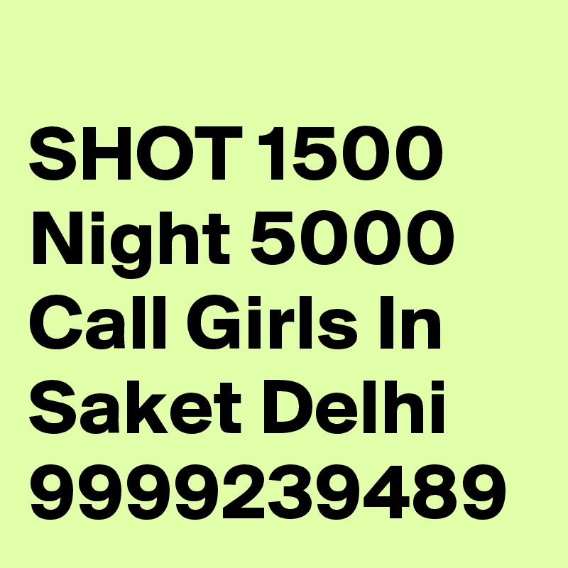 Shot 1500 Night 5000 Call Girls In Saket Delhi 9999239489 Post By