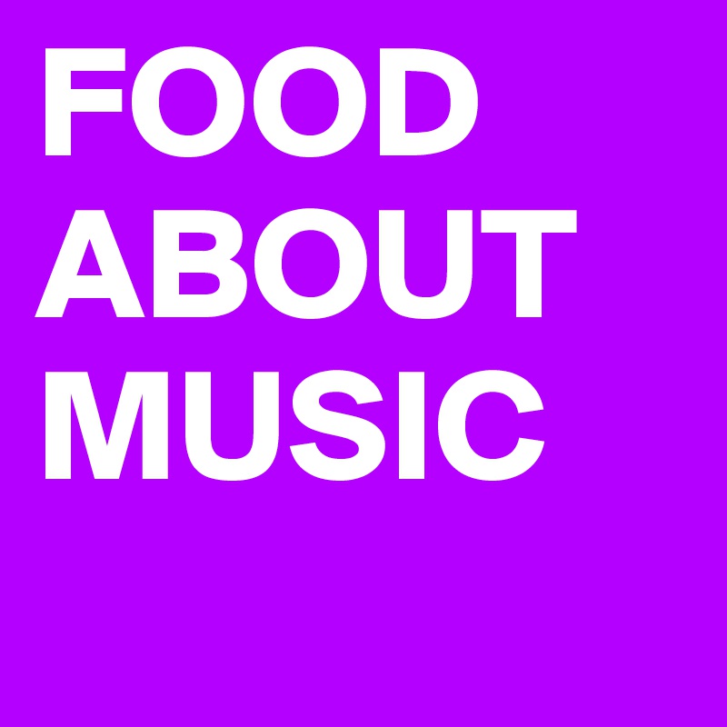 FOOD 
ABOUT
MUSIC

