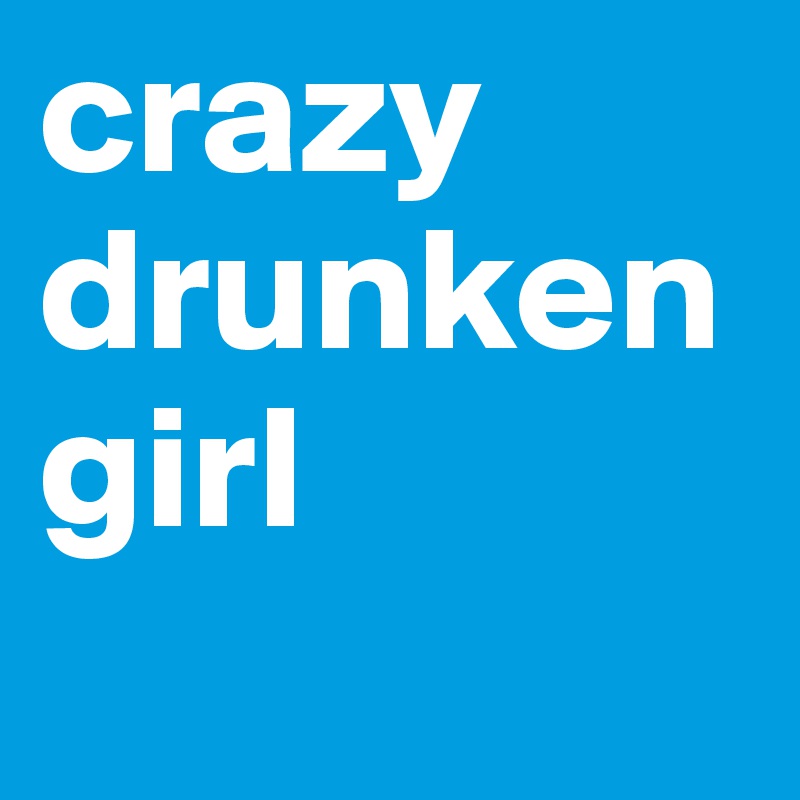 crazy drunken girl
