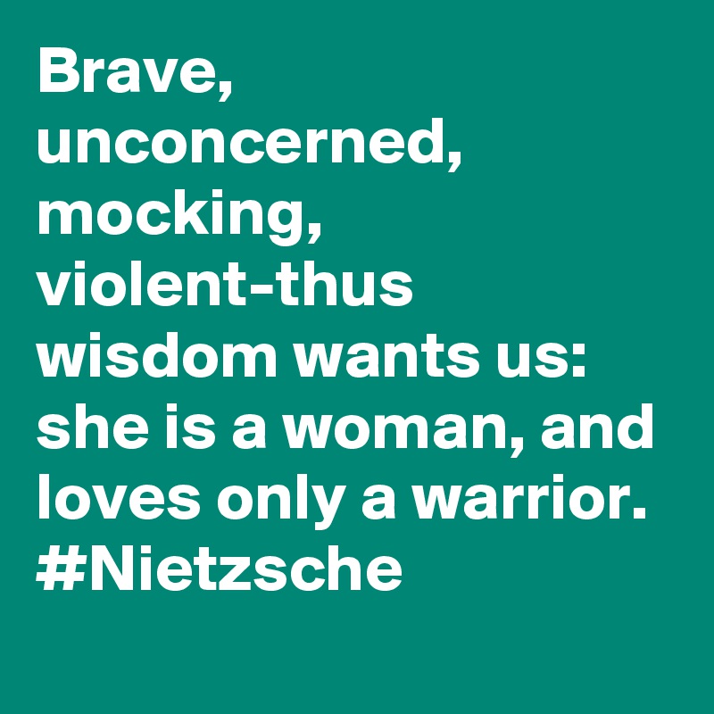 Brave, unconcerned, mocking, violent-thus wisdom wants us: she is a woman, and loves only a warrior. #Nietzsche