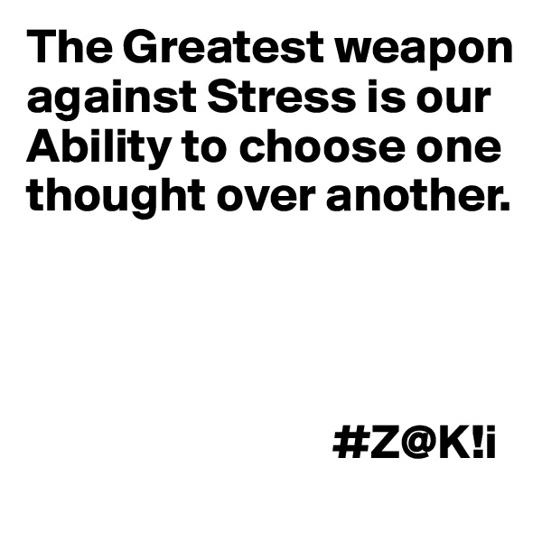 The Greatest weapon against Stress is our Ability to choose one thought over another.




                               #Z@K!i