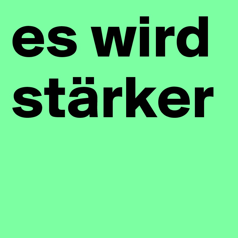 es wird stärker