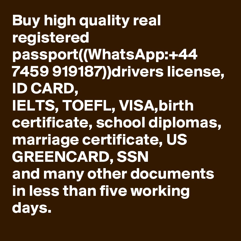 Buy high quality real registered passport((WhatsApp:+44 7459 919187))drivers license, ID CARD,
IELTS, TOEFL, VISA,birth certificate, school diplomas, marriage certificate, US GREENCARD, SSN 
and many other documents in less than five working days. 