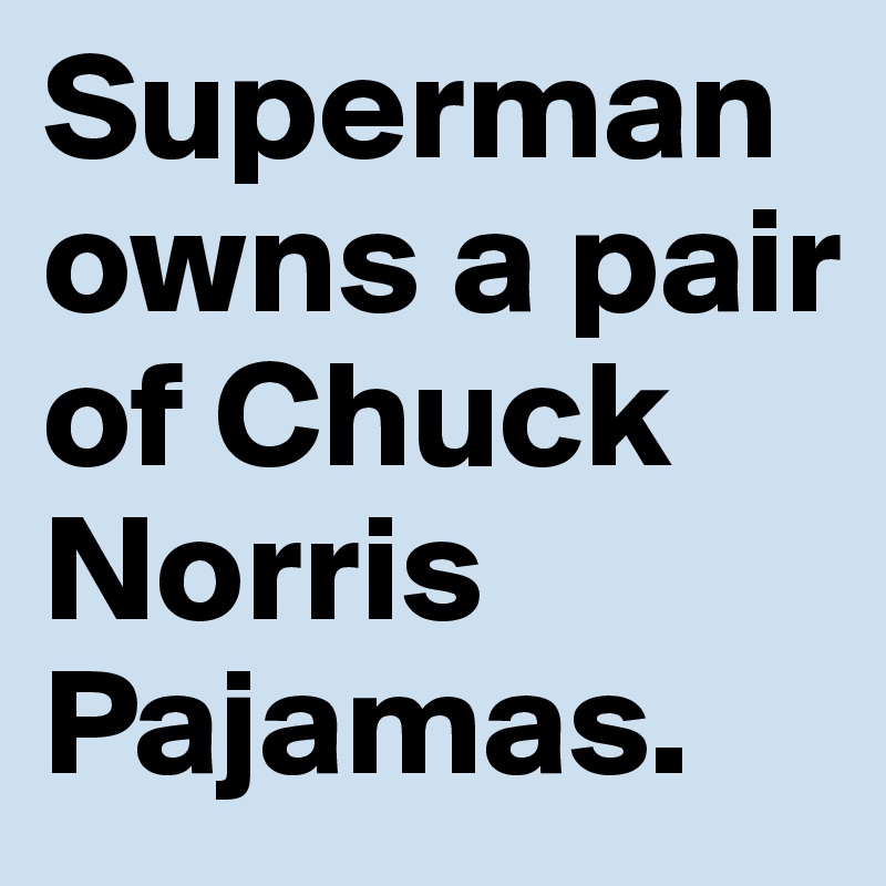 Superman owns a pair of Chuck Norris Pajamas.     