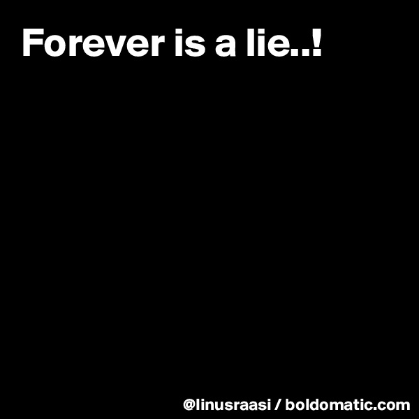 Forever is a lie..!







