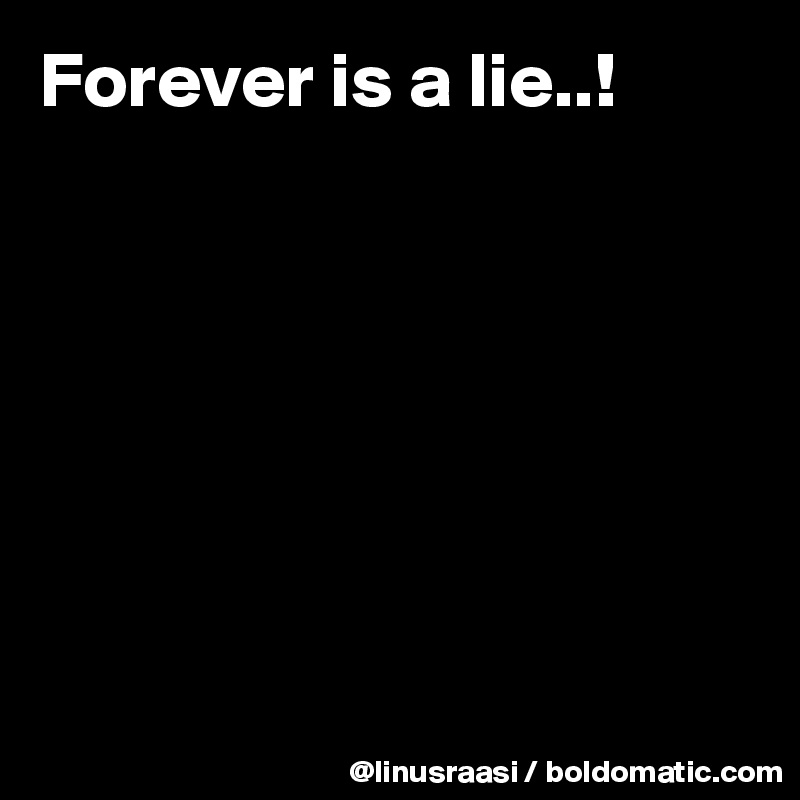 Forever is a lie..!








