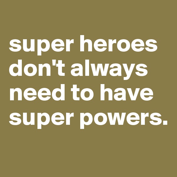 
super heroes don't always need to have super powers. 
