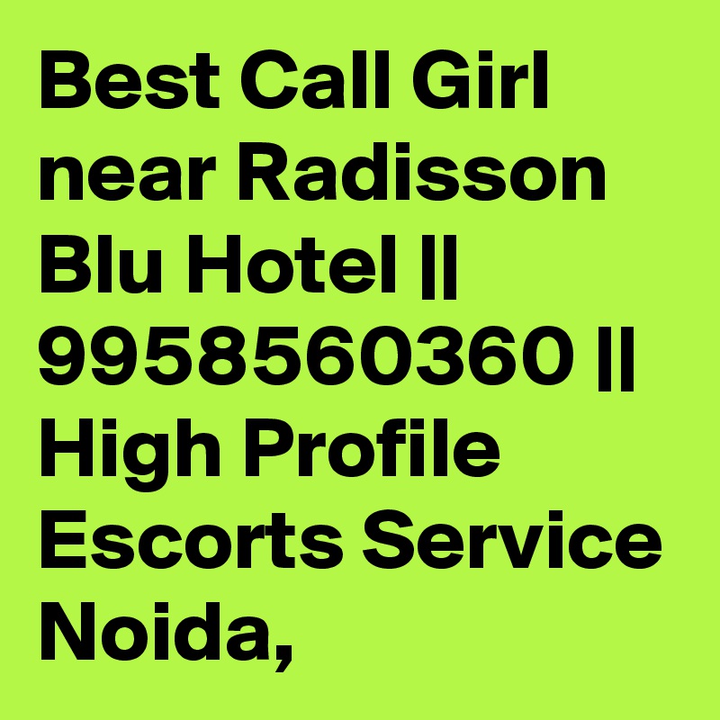 Best Call Girl near Radisson Blu Hotel || 9958560360 || High Profile Escorts Service Noida,
