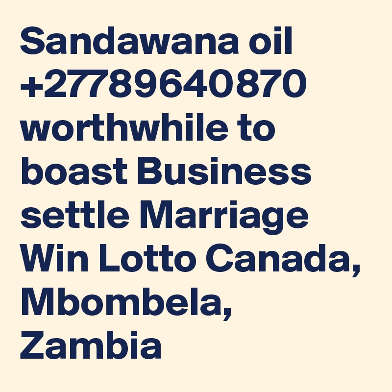 Sandawana oil +27789640870 worthwhile to boast Business settle Marriage Win Lotto Canada, Mbombela, Zambia