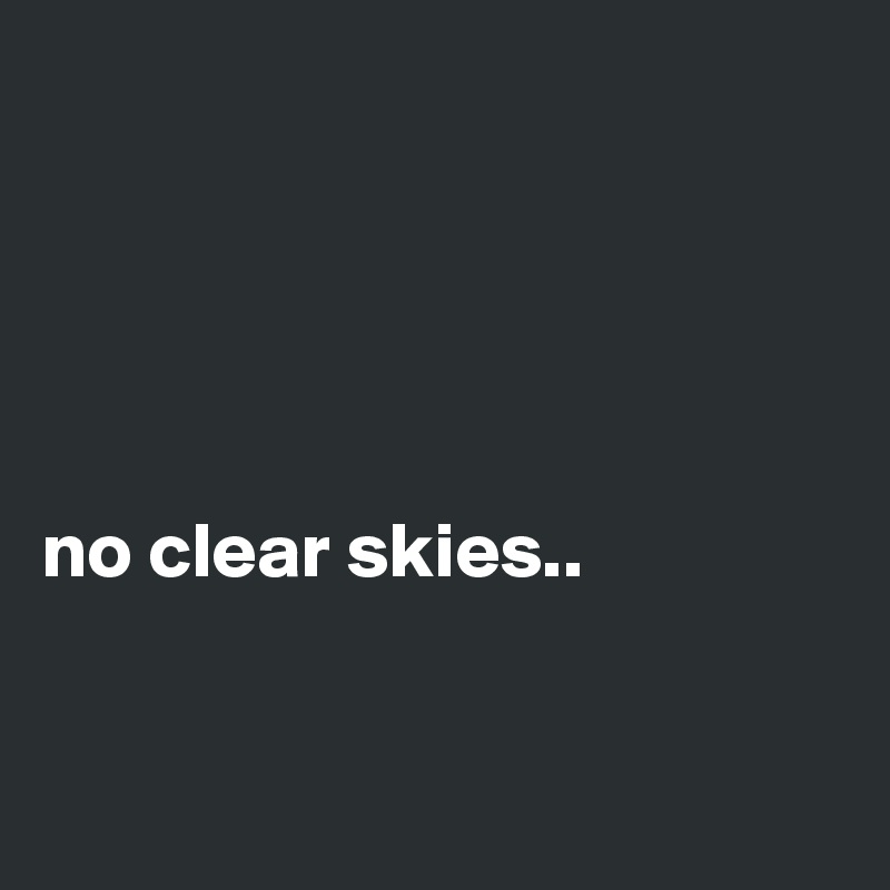 





no clear skies..


