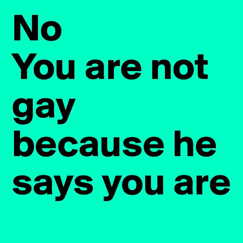 No
You are not gay because he says you are