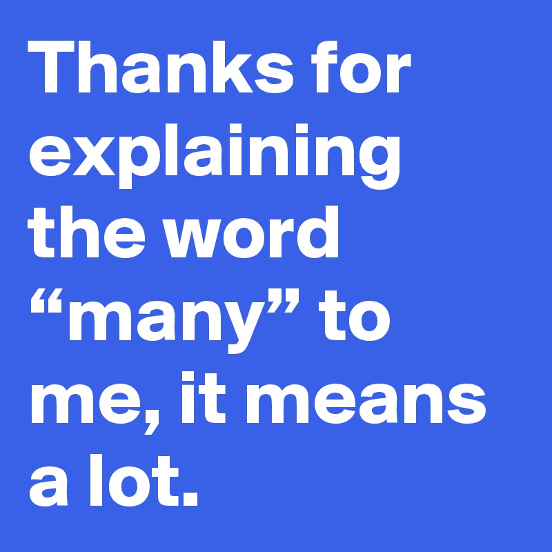 thanks-for-explaining-the-word-many-to-me-it-means-a-lot-post-by