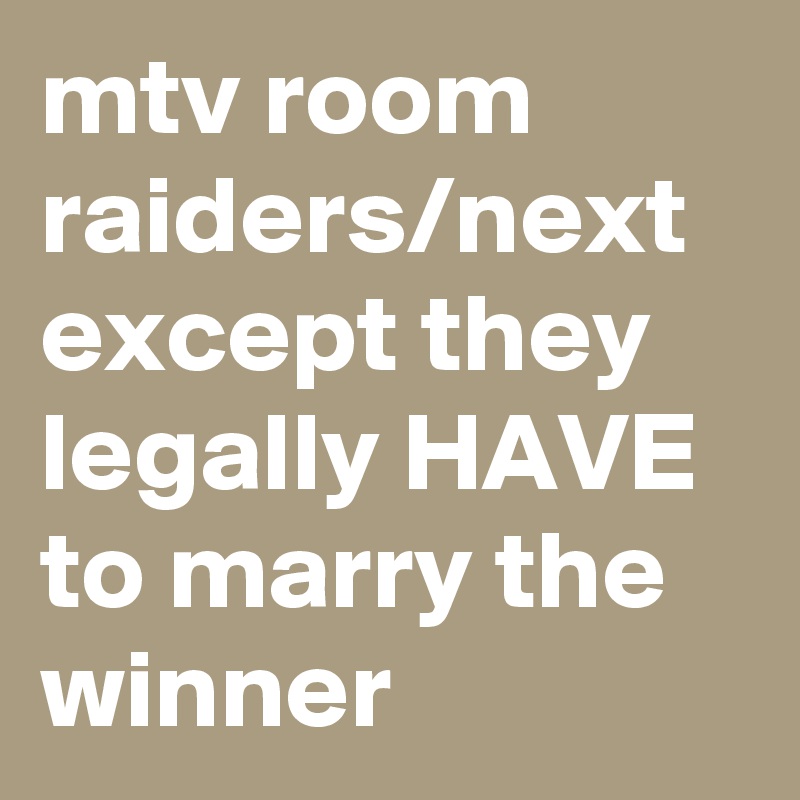 Mtv Room Raiders Next Except They Legally Have To Marry The