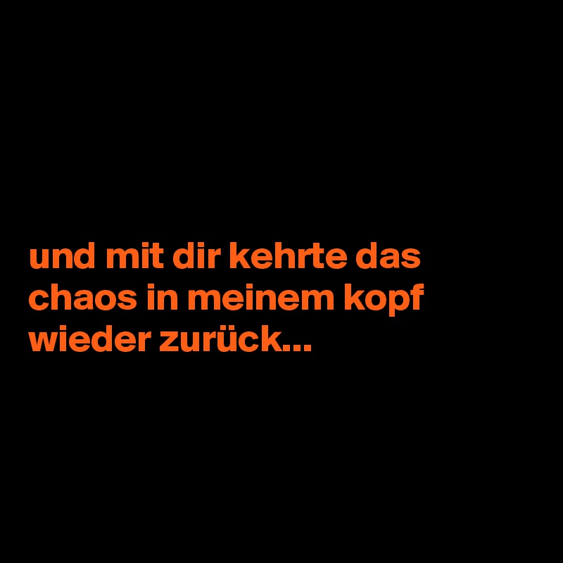 




und mit dir kehrte das chaos in meinem kopf wieder zurück...



