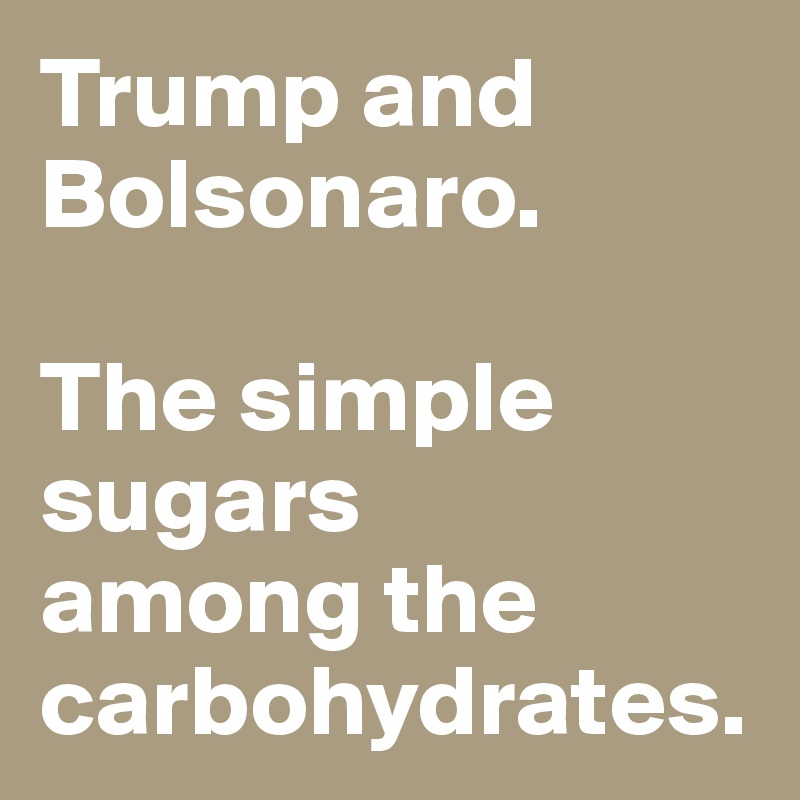 Trump and Bolsonaro. 

The simple sugars 
among the carbohydrates. 