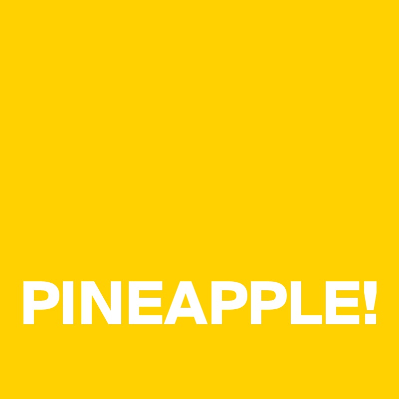 



PINEAPPLE!