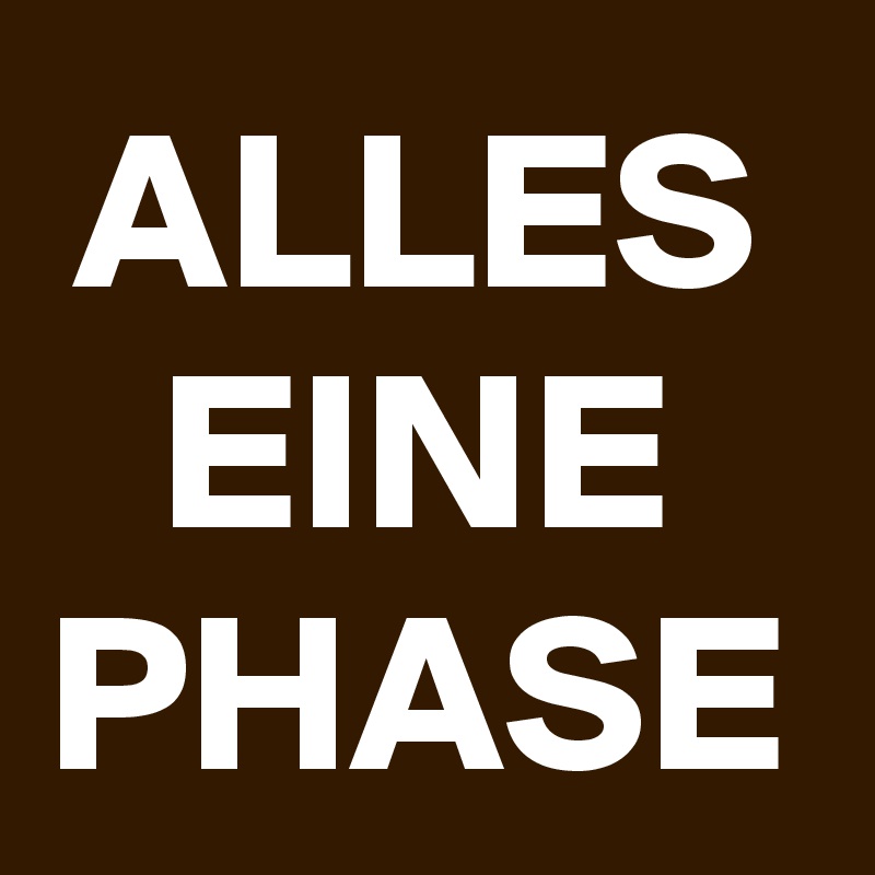 ALLES
EINE
PHASE