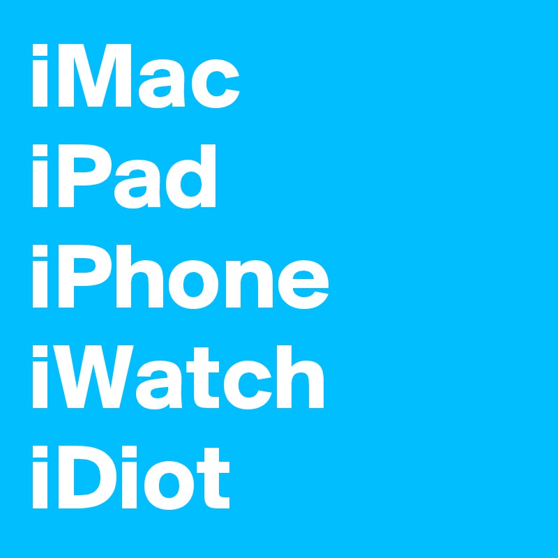 iMac
iPad
iPhone
iWatch
iDiot