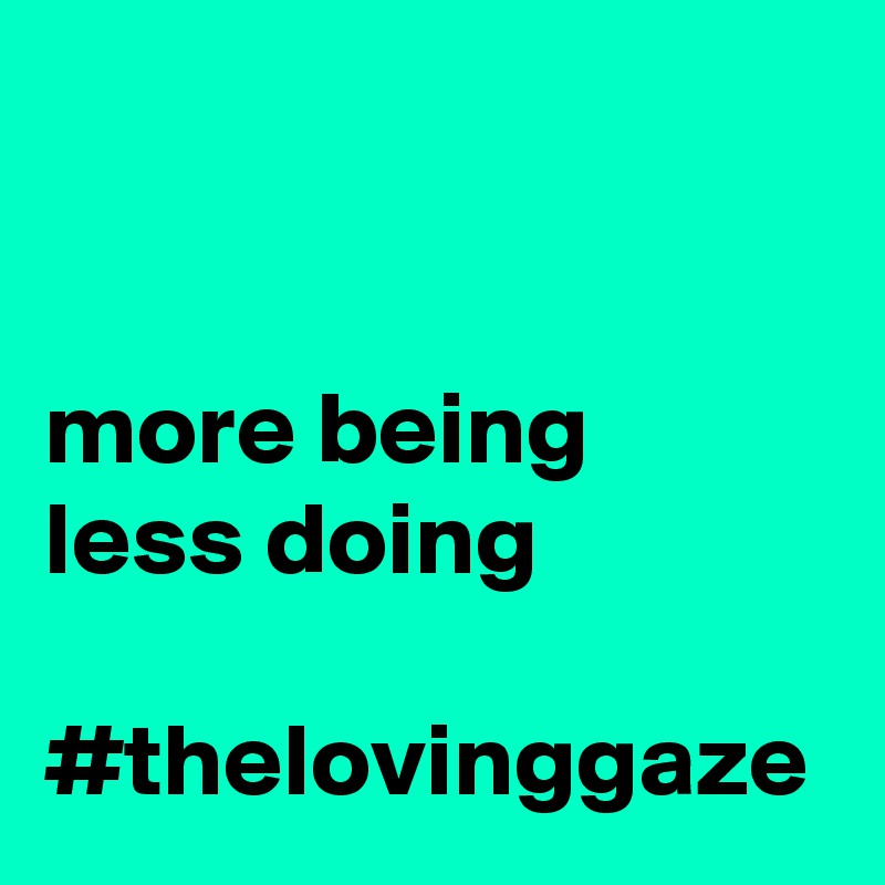 


more being
less doing

#thelovinggaze