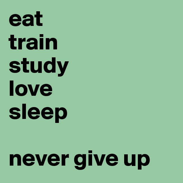 eat
train
study
love
sleep

never give up