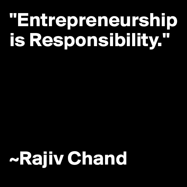 "Entrepreneurship is Responsibility."





~Rajiv Chand
