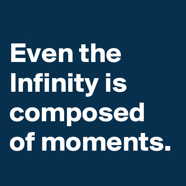 
Even the Infinity is composed of moments.