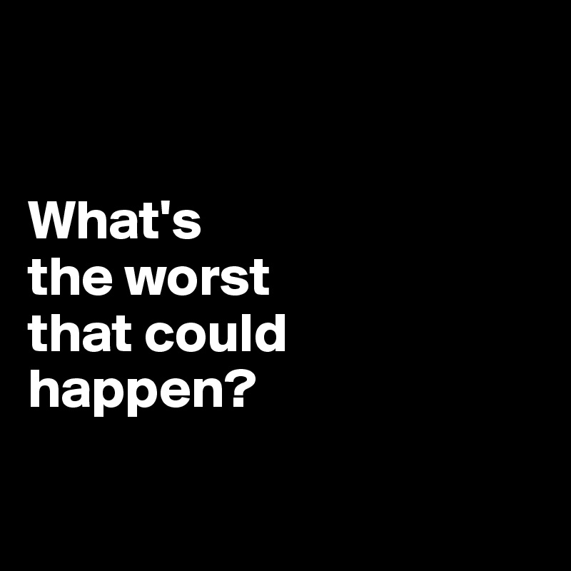 what-s-the-worst-that-could-happen-post-by-jodiet-on-boldomatic