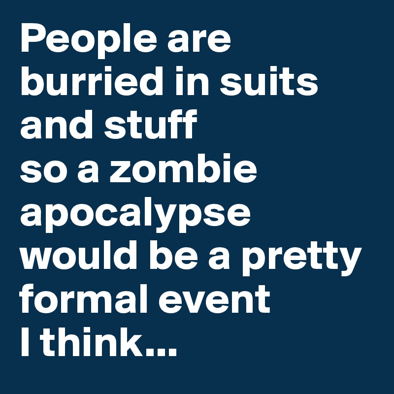 People are burried in suits and stuff
so a zombie apocalypse would be a pretty formal event 
I think...