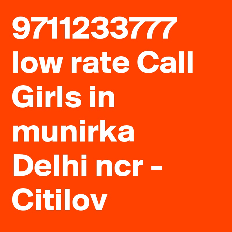 9711233777 low rate Call Girls in munirka Delhi ncr - Citilov