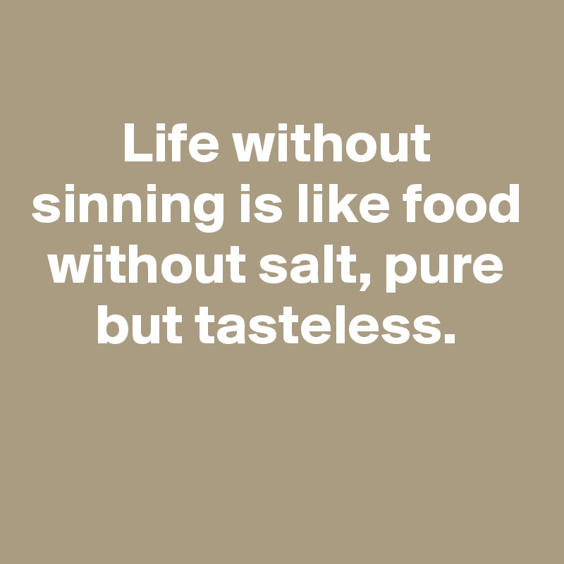 
Life without sinning is like food without salt, pure but tasteless.


