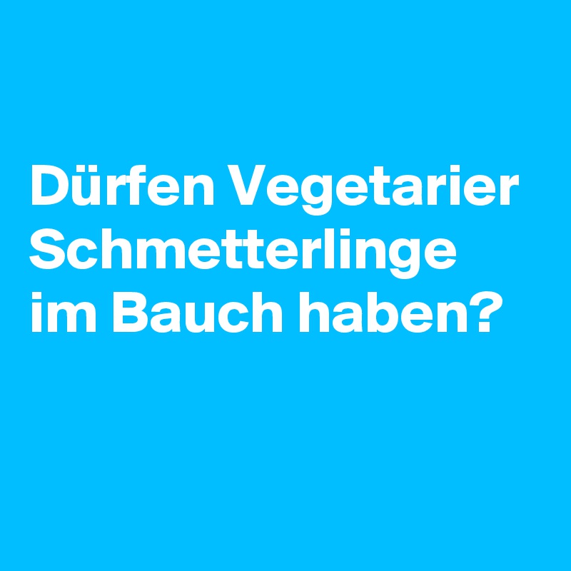 

Dürfen Vegetarier Schmetterlinge im Bauch haben?


