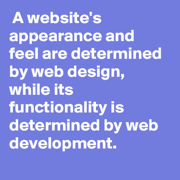  A website's appearance and feel are determined by web design, while its functionality is determined by web development.
