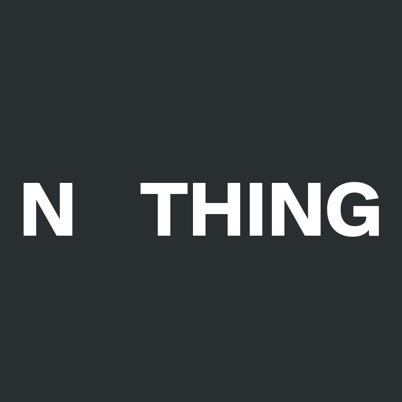 

N    THING
