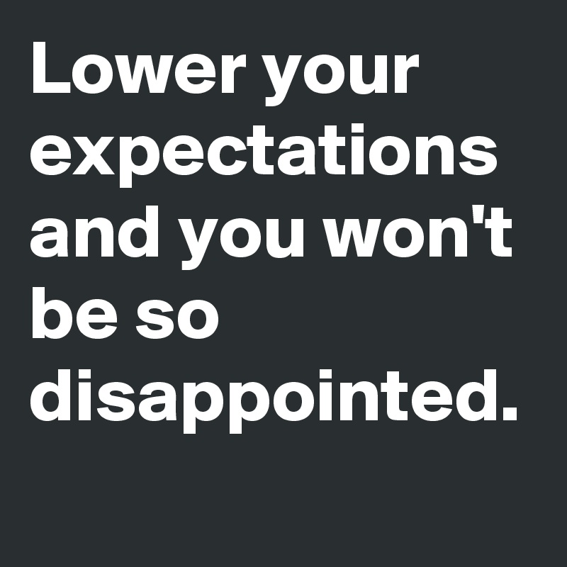 Lower-your-expectations-and-you-won-t-be