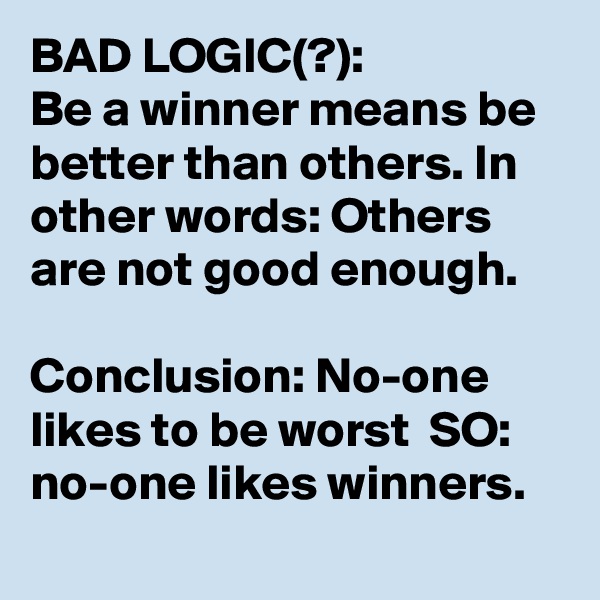 BAD LOGIC(?):
Be a winner means be better than others. In other words: Others are not good enough.  

Conclusion: No-one likes to be worst  SO: no-one likes winners.
