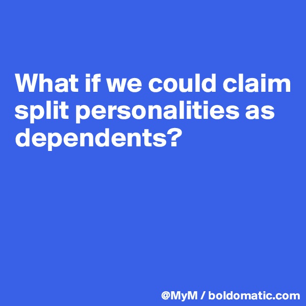 

What if we could claim split personalities as dependents?



