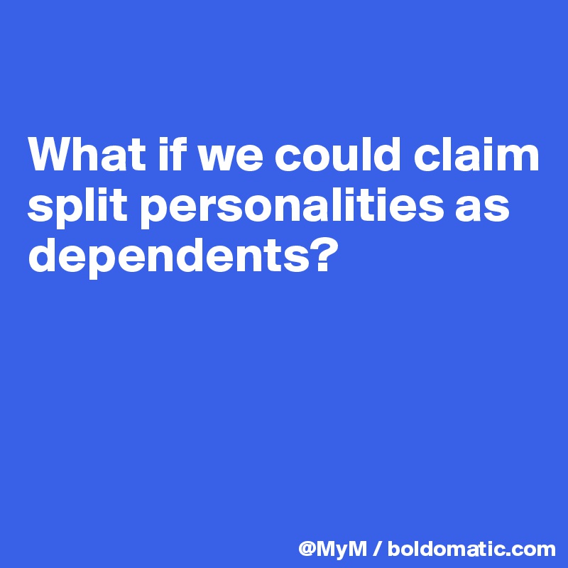 

What if we could claim split personalities as dependents?



