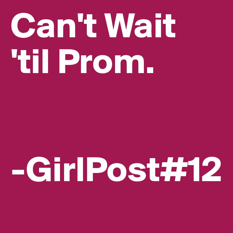 Can't Wait 'til Prom.


-GirlPost#12