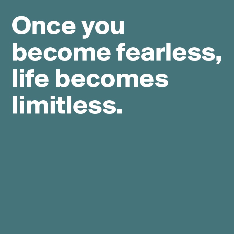 Once you become fearless,
life becomes limitless. 



