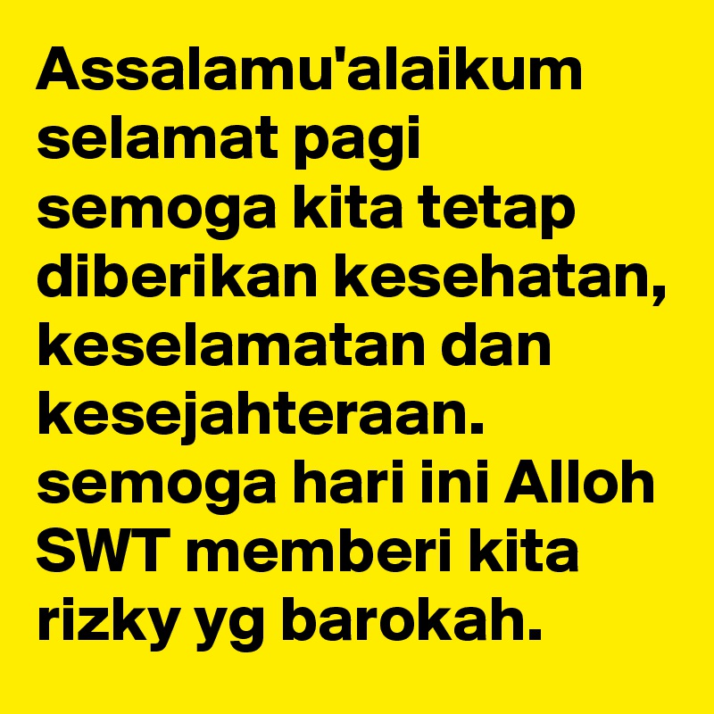 Assalamu'alaikum
selamat pagi
semoga kita tetap diberikan kesehatan, keselamatan dan kesejahteraan.
semoga hari ini Alloh SWT memberi kita rizky yg barokah.