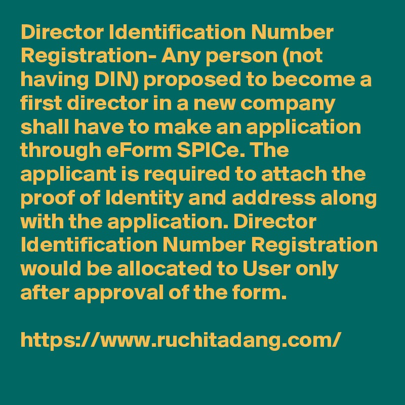 Director Identification Number Registration- Any person (not having DIN) proposed to become a first director in a new company shall have to make an application through eForm SPICe. The applicant is required to attach the proof of Identity and address along with the application. Director Identification Number Registration would be allocated to User only after approval of the form.

https://www.ruchitadang.com/