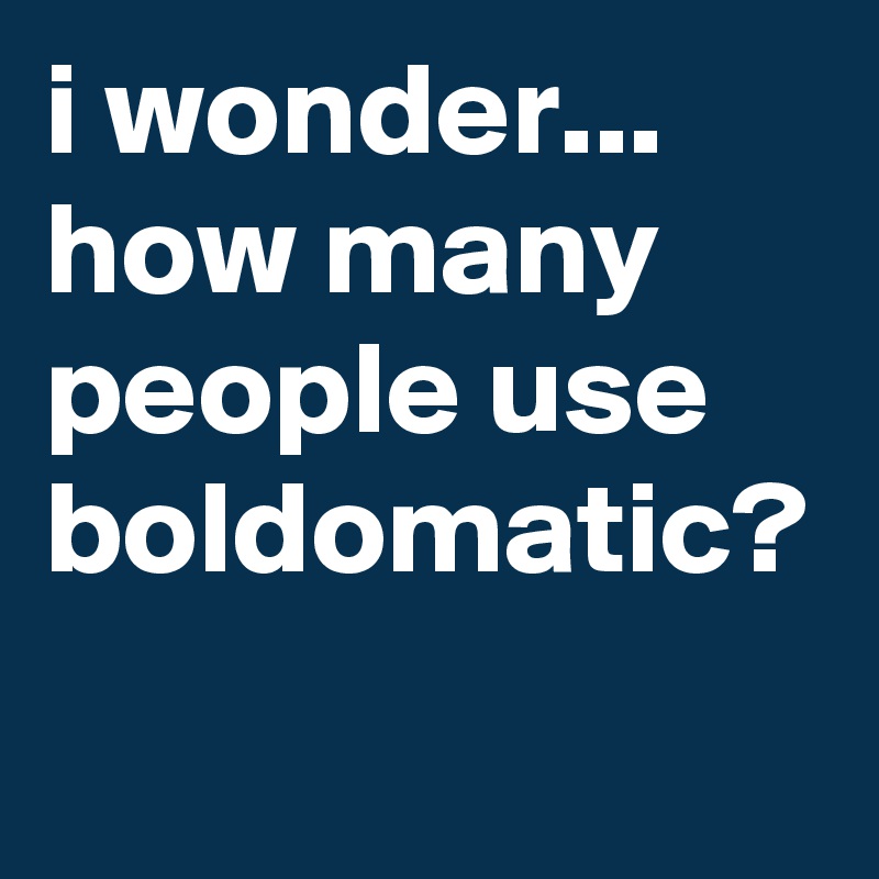 I Wonder How Many People Use Boldomatic Post By Graceyo On Boldomatic 