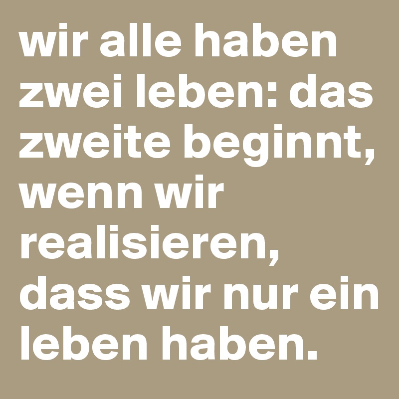wir alle haben zwei leben das zweite beginnt, wenn wir realisieren