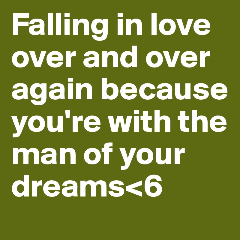Falling in love over and over again because you're with the man of your dreams<6