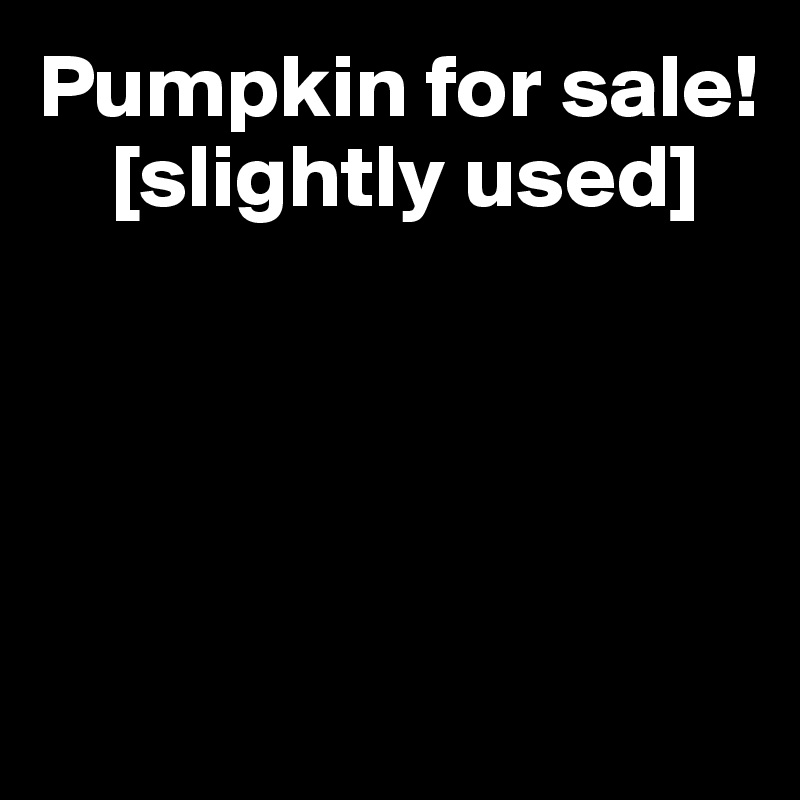 Pumpkin for sale! 
    [slightly used]




