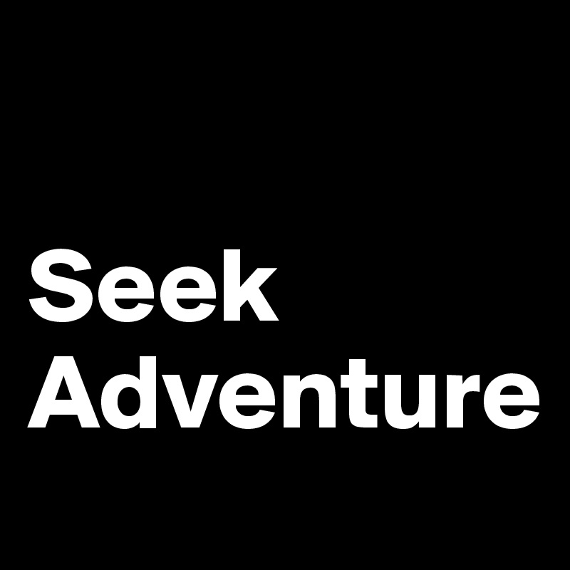 

Seek 
Adventure